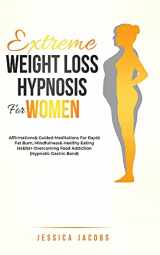 9781801348270-1801348278-Extreme Weight Loss Hypnosis For Women: Affirmations & Guided Meditations For Rapid Fat Burn, Mindfulness & Healthy Eating Habits + Overcoming Food Addiction (Hypnotic Gastric Band)