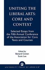 9780761821618-0761821619-Uniting the Liberal Arts: Core and Context: Selected Essays for the Fifth Annual Conference of the Association of Core Texts and Courses (Association for Core Texts and Courses)