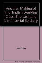 9780953774258-0953774252-Another Making of the English Working Class: The Lash and the Imperial Soldiery