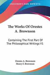 9781425492700-1425492703-The Works Of Orestes A. Brownson: Containing The First Part Of The Philosophical Writings V1