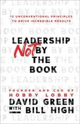 9781540902245-1540902242-Leadership Not by the Book: 12 Unconventional Principles to Drive Incredible Results