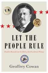 9780393249842-0393249840-Let the People Rule: Theodore Roosevelt and the Birth of the Presidential Primary