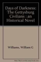 9780942597592-0942597591-Days of Darkness: The Gettysburg Civilians, an Historical Novel