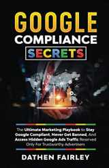 9781954398009-195439800X-Google Compliance Secrets: The Ultimate Marketing Playbook To Stay Google Compliant, Never Get Banned, And Access Hidden Google Ads Traffic Reserved Only For Trustworthy Advertisers