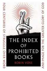 9781789146578-1789146577-The Index of Prohibited Books: Four Centuries of Struggle over Word and Image for the Greater Glory of God