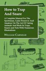 9781905124114-1905124112-How to Trap and Snare: A Complete Manual for the Sportsman, Game Preserver and Amateur on the Art of Taking Animals and Birds in Traps, Snare