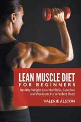 9781681859699-1681859696-Lean Muscle Diet For Beginners: Healthy Weight Loss Nutrition, Exercises and Workouts For a Perfect Body
