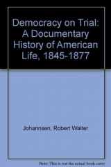 9780252014796-0252014790-DEMOCRACY ON TRIAL: A Documentary History of American Life, 1845-1877