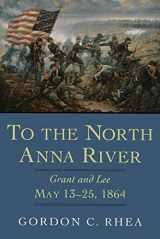 9780807125359-0807125350-To the North Anna River: Grant and Lee, May 13–25, 1864 (Jules and Frances Landry Award)