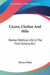 9780548284728-0548284725-Cicero, Clodius And Milo: Roman Political Life In The First Century, B.C.