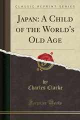 9781330057339-1330057333-Japan: A Child of the World's Old Age (Classic Reprint)