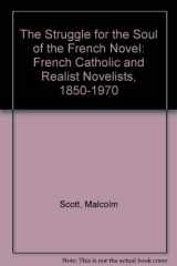 9780813207209-0813207207-The Struggle for the Soul of the French Novel: French Catholic and Realist Novelists, 1850-1970