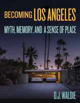 9781626400795-1626400792-Becoming Los Angeles: Myth, Memory, and a Sense of Place