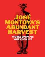 9780990762621-0990762629-Jose Montoya's Abundant Harvest: Works on Paper / Works on Life