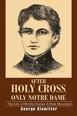 9780595298303-0595298303-After Holy Cross, Only Notre Dame: The Life of Brother Gatian (Urbain Monsimer)