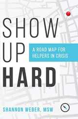 9781730821134-1730821138-Show Up Hard: A Road Map for Helpers in Crisis