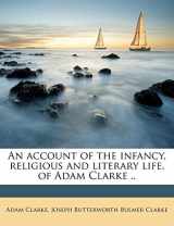 9781176161153-1176161156-An account of the infancy, religious and literary life, of Adam Clarke ..