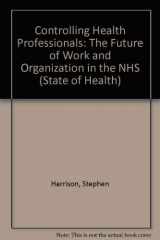 9780335096442-0335096441-Controlling Health Professionals: The Future of Work and Organization in the National Health Service (State of Health)