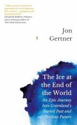 9781785786556-1785786555-The Ice at the End of the World: An Epic Journey Into Greenland’s Buried Past and Our Perilous Future