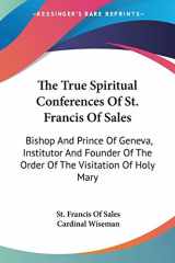 9781432575632-1432575635-The True Spiritual Conferences Of St. Francis Of Sales: Bishop And Prince Of Geneva, Institutor And Founder Of The Order Of The Visitation Of Holy Mary