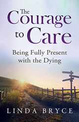 9781954920040-1954920040-The Courage to Care: Being Fully Present with the Dying