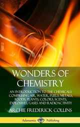 9780359749461-0359749461-Wonders of Chemistry: An Introduction to the Chemicals Comprising Air, Water, Fuels, Metals, Foods, Plants, Colors, Scents, Explosives, Gases and Radioactivity (Hardcover)