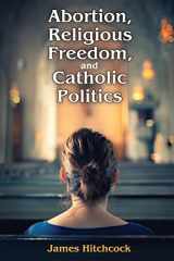 9781412864466-1412864461-Abortion, Religious Freedom, and Catholic Politics