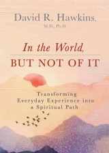 9781401964986-1401964982-In the World, But Not of It: Transforming Everyday Experience into a Spiritual Path