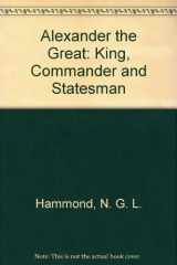 9780815550587-0815550588-Alexander the Great: King, Commander and Statesman