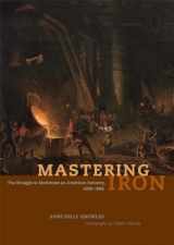 9780226448596-0226448592-Mastering Iron: The Struggle to Modernize an American Industry, 1800-1868