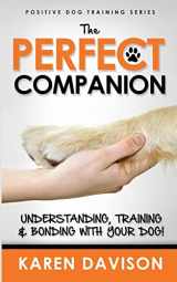 9781475235296-1475235291-The Perfect Companion - Understanding, Training and Bonding with Your Dog!: 2017 Extended Edition (Positive Dog Training)