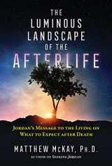 9781644112847-1644112841-The Luminous Landscape of the Afterlife: Jordan's Message to the Living on What to Expect after Death (Sacred Planet)