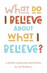 9781942145752-1942145756-What Do I Believe About What I Believe?: A Deeper Questions Devotional
