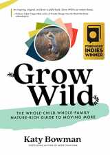 9781943370160-1943370168-Grow Wild: The Whole-Child, Whole-Family, Nature-Rich Guide To Moving More