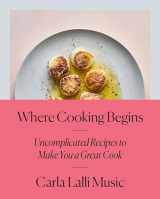 9780525573340-0525573348-Where Cooking Begins: Uncomplicated Recipes to Make You a Great Cook: A Cookbook