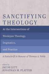 9781666791297-1666791296-Sanctifying Theology: At the Intersections of Wesleyan Theology, Dogmatics, and Practice--A Festschrift in Honour of Thomas A. Noble
