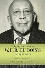 9781496846174-1496846176-Forging Freedom in W. E. B. Du Bois's Twilight Years: No Deed but Memory (Margaret Walker Alexander Series in African American Studies)