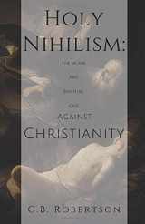 9781703077148-1703077148-Holy Nihilism: The Moral and Spiritual Case Against Christianity