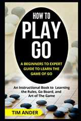 9781549564758-1549564757-How to Play Go: A Beginners to Expert Guide to Learn The Game of Go: An Instructional Book to Learning the Rules, Go Board, and Art of The Game (Card Games for Beginners)