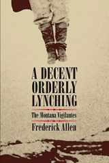 9780806136516-0806136510-A Decent, Orderly Lynching: The Montana Vigilantes