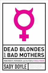9781612197920-1612197922-Dead Blondes and Bad Mothers: Monstrosity, Patriarchy, and the Fear of Female Power