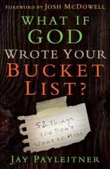 9780736962704-0736962700-What If God Wrote Your Bucket List?: 52 Things You Don't Want to Miss