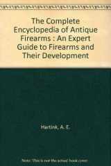 9781931040082-1931040087-The complete encyclopedia of antique firearms: An expert guide to firearms and their development