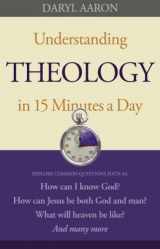 9780764210129-0764210122-Understanding Theology in 15 Minutes a Day: How Can I Know God? How Can Jesus Be Both God And Man? What Will Heaven Be Like? And Many More