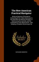 9781344696432-1344696430-The New American Practical Navigator: Being an Epitome of Navigation : Containing All the Tables Necessary to Be Used With the Nautical Almanac, in ... : And Keeping a Complete Reckoning at Se