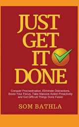 9781985872905-1985872900-Just Get It Done: Conquer Procrastination, Eliminate Distractions, Boost Your Focus, Take Massive Action Proactively and Get Difficult Things Done Faster