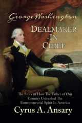 9781732687905-1732687900-George Washington Dealmaker-In-Chief: The Story of How The Father of Our Country Unleashed The Entrepreneurial Spirit in America