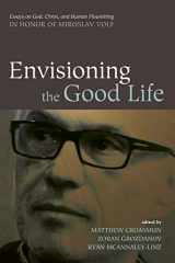 9781498235235-1498235239-Envisioning the Good Life: Essays on God, Christ, and Human Flourishing in Honor of Miroslav Volf