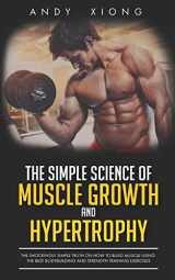 9781091273726-1091273723-The Simple Science of Muscle Growth and Hypertrophy: The Shockingly Simple Truth on How to Build Muscle using the Best Bodybuilding and Strength Training Exercises
