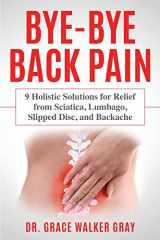 9781734288414-1734288418-Bye-Bye Back Pain: 9 Holistic Solutions for Relief from Sciatica, Lumbago, Slipped Disc, and Backache